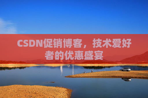 CSDN促销博客，技术爱好者的优惠盛宴